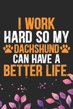 I Work Hard so My Dachshund Can Have a Better Life: Cool Dachshund Dog Journal Notebook - Dachshund Puppy Lover Gifts – Funny Dachshund Dog Notebook - ... Dachshund Dad & Mom Gifts. 6 x 9 in 120 pages