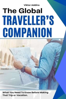 THE GLOBAL TRAVELLER’S COMPANION: What You Need To Know Before Making That Trip or Vacation