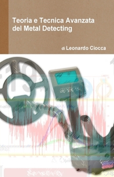 Teoria e Tecnica Avanzata del Metal Detecting: Guida teorico-pratica per ottenere il massimo delle performance dal vostro metal detector (Italian Edition)