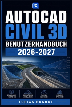AUTOCAD CIVIL 3D BENUTZERHANDBUCH 2026-2027: Ein praktisches Schritt-für-Schritt Handbuch für die schnelle Einrichtung und einen reibungslosen Betrieb für Anfänger (German Edition)