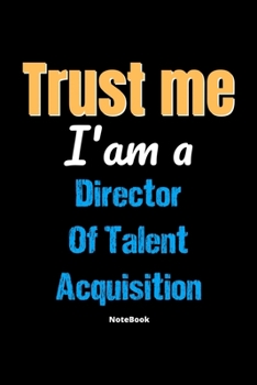 Trust Me I'm A Director Of Talent Acquisition Notebook - Director Of Talent Acquisition Funny Gift: Lined Notebook / Journal Gift, 120 Pages, 6x9, Soft Cover, Matte Finish