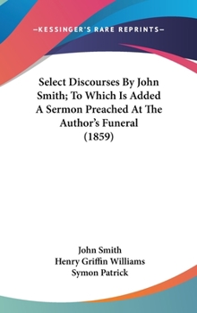 Hardcover Select Discourses By John Smith; To Which Is Added A Sermon Preached At The Author's Funeral (1859) Book