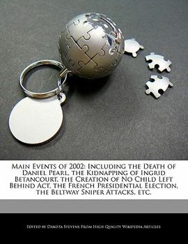 Paperback Main Events of 2002: Including the Death of Daniel Pearl, the Kidnapping of Ingrid Betancourt, the Creation of No Child Left Behind Act, th Book