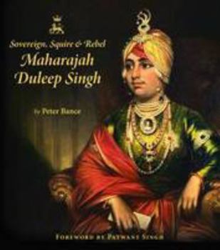 Hardcover Sovereign, Squire and Rebel: Maharajah Duleep Singh and the Heirs of a Lost Kingdom Book