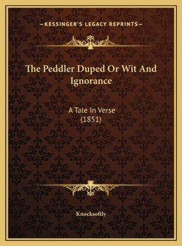 The Peddler Duped Or Wit And Ignorance: A Tale In Verse