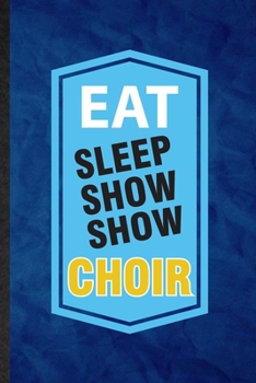 Paperback Eat Sleep Show Show Choir: Funny Blank Lined Choir Soloist Orchestra Notebook/ Journal, Graduation Appreciation Gratitude Thank You Souvenir Gag Book