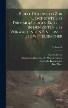 Hardcover Briefe Und Acten Zur Geschichte Des Dreissigjährigen Krieges in Den Zeiten Des Vorwaltenden Einflusses Der Wittelsbacher; Volume 10 [German] Book