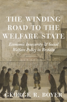 The Winding Road to the Welfare State: Economic Insecurity and Social Welfare Policy in Britain - Book #77 of the Princeton Economic History of the Western World