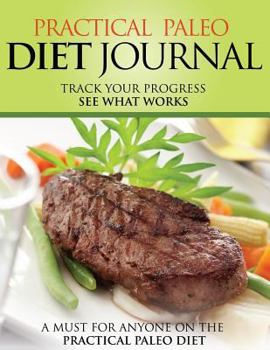 Paperback Practical Paleo Diet Journal: Track Your Progress See What Works: A Must for Anyone on the Practical Paleo Diet Book