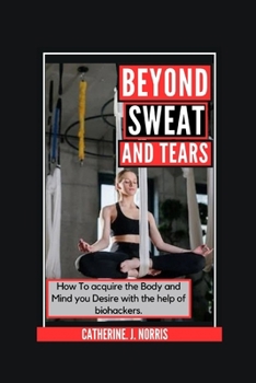Beyond Sweat and Tears: How To get the Body and Mind you want with the Help of Bio-Hackers