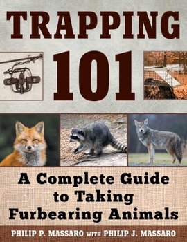 Trapping 101: A Practical Guide to Capturing Beavers, Muskrats, Weasels, Raccoons, Skunks, Otters, and Other Fur-Bearing Animals