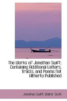 Hardcover The Works of Jonathan Swift: Containing Additional Letters, Tracts, and Poems Not Hitherto Published Book