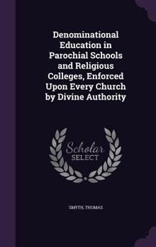 Hardcover Denominational Education in Parochial Schools and Religious Colleges, Enforced Upon Every Church by Divine Authority Book