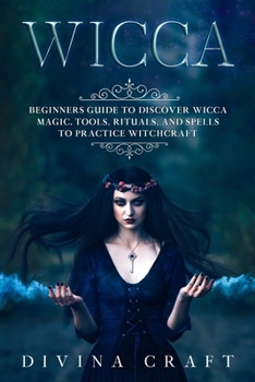 Paperback Wicca: Complete Beginners Guide to Discover Wicca Magic. Tools, Rituals and Spells to Practice Witchcraft Book