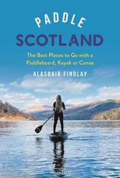 Paperback Paddle Scotland: The Best Places to Go with a Paddleboard, Kayak or Canoe Book
