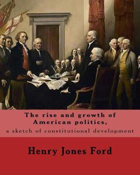 Paperback The rise and growth of American politics, a sketch of constitutional development By: Henry Jones Ford: United States, Politics and government Book