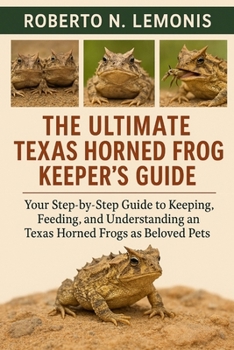 THE ULTIMATE TEXAS HORNED FROG KEEPER’S GUIDE: Your Step-by-Step Guide to Keeping, Feeding, and Understanding Texas Horned Frogs as Beloved Pets