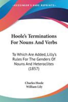 Paperback Hoole's Terminations For Nouns And Verbs: To Which Are Added, Lilly's Rules For The Genders Of Nouns And Heteroclites (1857) Book