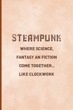 Paperback Steampunk: Where Science, Fantasy And Fiction Come Together... Like Clockwork: Notebook Journal Composition Blank Lined Diary Not Book