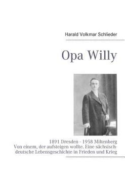 Paperback Opa Willy: 1891 Dresden - 1958 Miltenberg. Von einem, der aufsteigen wollte. Eine sächsisch-deutsche Lebensgeschichte in Frieden und Krieg [German] Book