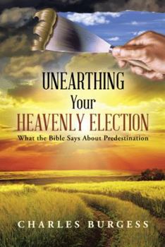 Paperback Unearthing Your Heavenly Election: What the Bible Says about Predestination Book