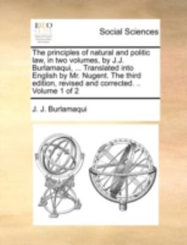 Paperback The Principles of Natural and Politic Law, in Two Volumes, by J.J. Burlamaqui, ... Translated Into English by Mr. Nugent. the Third Edition, Revised a Book