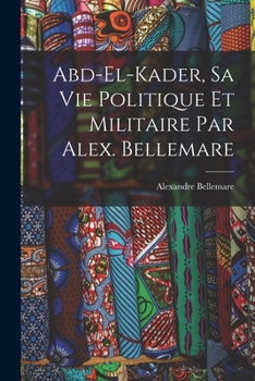 Paperback Abd-el-Kader, sa vie politique et militaire par Alex. Bellemare [French] Book