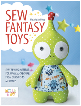 Paperback Sew Fantasy Toys: Easy Sewing Patterns for Magical Creatures from Dragons to Mermaids Book