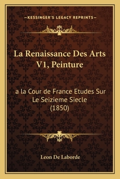 Paperback La Renaissance Des Arts V1, Peinture: a la Cour de France Etudes Sur Le Seizieme Siecle (1850) [French] Book