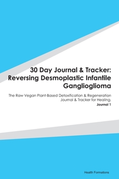 Paperback 30 Day Journal & Tracker: Reversing Desmoplastic Infantile Ganglioglioma: The Raw Vegan Plant-Based Detoxification & Regeneration Journal & Trac Book