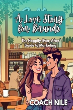 Paperback A Love Story For Brands: The Happily-Ever-After Guide To Marketing Book