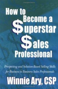 Paperback How to Become a Superstar Sales Professional: Prospecting and Solution-Based Selling Skills for Business to Business Sales Professionals Book