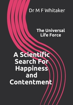 Paperback A Scientific Search For Happiness and Contentment The Universal Life Force: Human psychology and behaviour explained through physics. How science, the Book