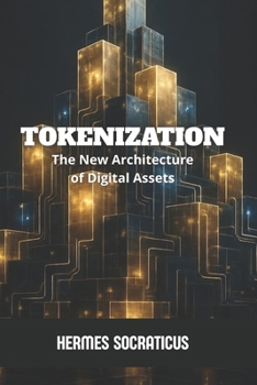 Tokenization: The New Architecture of Digital Assets (Blockchain, Cryptoeconomy and the Future of Digital Structures)