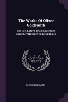 Paperback The Works Of Oliver Goldsmith: The Bee. Essays. Unacknowledged Essays. Prefaces, Introductions, Etc Book