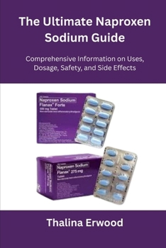 Paperback The Ultimate Naproxen Sodium Guide: Comprehensive Information on Uses, Dosage, Safety, and Side Effects Book
