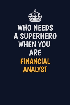Who Needs A Superhero When You Are Financial analyst: Career journal, notebook and writing journal for encouraging men, women and kids. A framework for building your career.
