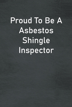Proud To Be A Asbestos Shingle Inspector: Lined Notebook For Men, Women And Co Workers