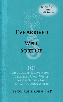 Paperback I've Arrived! Well, Sort Of! 101 Discoveries and Revelations Stumbled Upon While On the Sacred Path to Who Knows Where Book