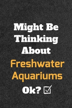 Might Be Thinking about Freshwater Aquariums Ok? Funny /Lined Notebook/Journal Great Office School Writing Note Taking : Lined Notebook/ Journal 120 Pages , Soft Cover , Matte Finish