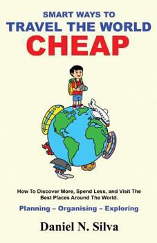 Paperback Smart Ways to Travel the World Cheap: How To Discover More, Spend Less, and Visit The Best Places Around The World.: Planning - Organising - Exploring Book