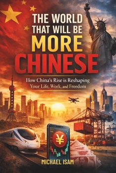 Paperback The World That Will Be More Chinese: How China's Rise is Reshaping Your Life, Work, and Freedom Book