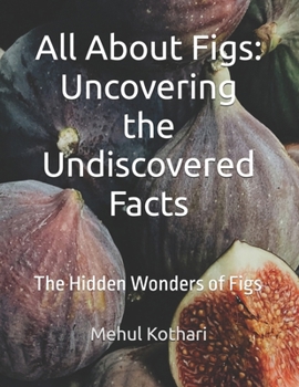 Paperback All About Figs: Uncovering the Undiscovered Facts: The Hidden Wonders of Figs Book