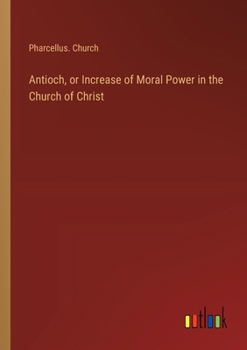 Paperback Antioch, or Increase of Moral Power in the Church of Christ Book