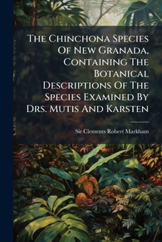 The Chinchona Species Of New Granada: Containing The Botanical Descriptions Of The Species Examined By Drs. Mutis And Karsten