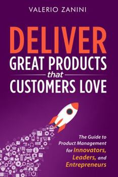 Paperback Deliver Great Products That Customers Love: The Guide to Product Management for Innovators, Leaders, and Entrepreneurs Book