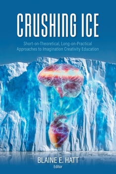 Paperback Crushing ICE: Short-on-Theory, Long-on-Practical Approaches to Imagination Creativity Education Book