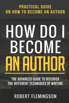 Paperback How Do I Become an Author: Practical Guide on How to Become an Author The Advanced Guide to Discover the Different Techniques of Writing Book