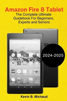 Paperback Amazon Fire 8 Tablet: The Complete Ultimate Guidebook For Beginners, Experts and Seniors Book