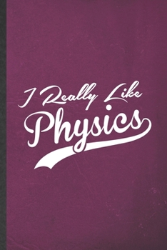 I Really Like Physics: Funny Physics Lined Notebook/ Blank Journal For Physicist Scientist, Inspirational Saying Unique Special Birthday Gift Idea Modern 6x9 110 Pages